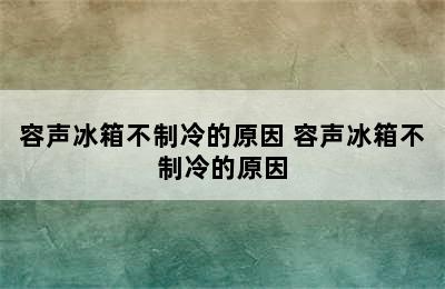 容声冰箱不制冷的原因 容声冰箱不制冷的原因